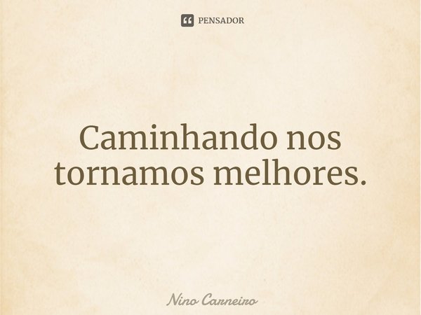 ⁠Caminhando nos tornamos melhores.... Frase de Nino Carneiro.