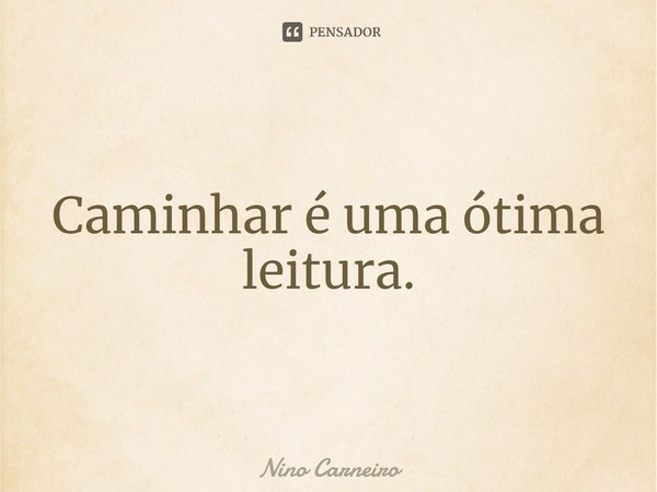 ⁠Caminhar é uma ótima leitura.... Frase de Nino Carneiro.