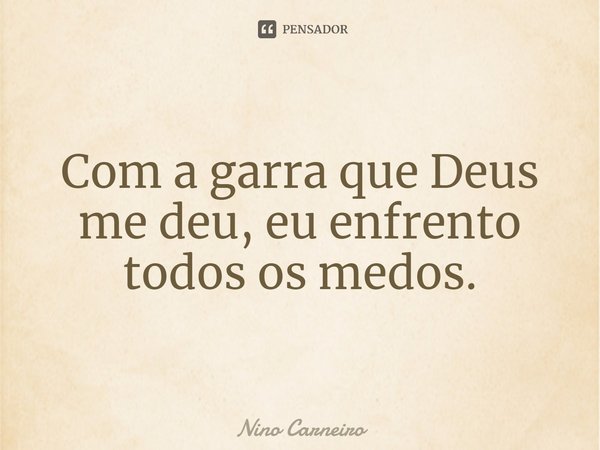 ⁠Com a garra que Deus me deu, eu enfrento todos os medos.... Frase de Nino Carneiro.