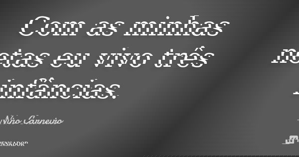 Com as minhas netas eu vivo três infâncias.... Frase de Nino Carneiro.
