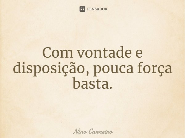 ⁠Com vontade e disposição, pouca força basta.... Frase de Nino Carneiro.