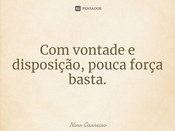 ⁠Com vontade e disposição, pouca força basta.... Frase de Nino Carneiro.