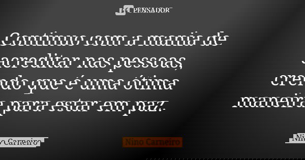 Continuo com a mania de acreditar nas pessoas, crendo que é uma ótima maneira para estar em paz.... Frase de Nino Carneiro.