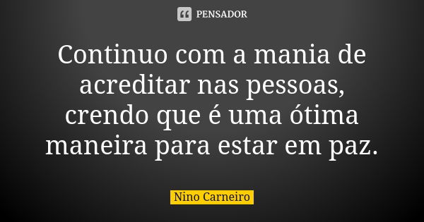 Continuo com a mania de acreditar nas pessoas, crendo que é uma ótima maneira para estar em paz.... Frase de Nino Carneiro.