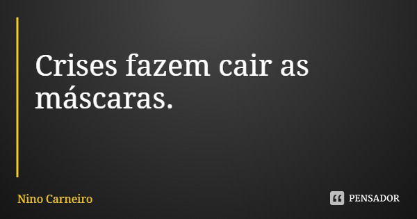 Crises fazem cair as máscaras.... Frase de Nino Carneiro.