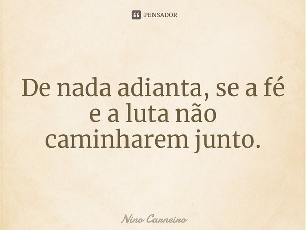 ⁠De nada adianta, se a fé e a luta não caminharem junto.... Frase de Nino Carneiro.