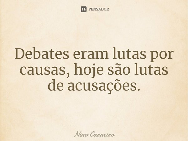 ⁠Debates eram lutas por causas, hoje são lutas de acusações.... Frase de Nino Carneiro.