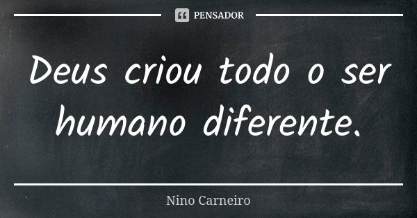 Deus criou todo o ser humano diferente.... Frase de Nino Carneiro.