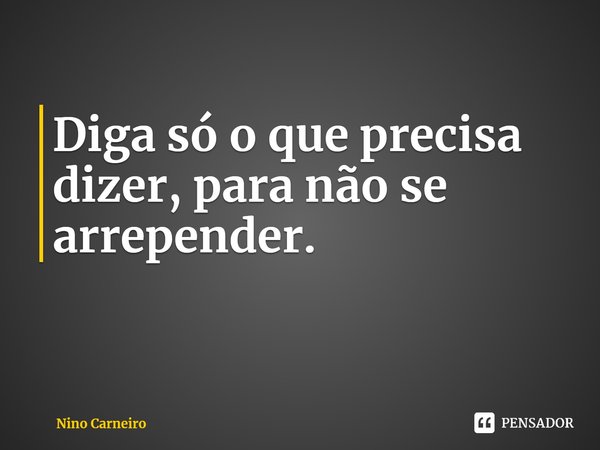 ⁠Diga só o que precisa dizer, para não se arrepender.... Frase de Nino Carneiro.