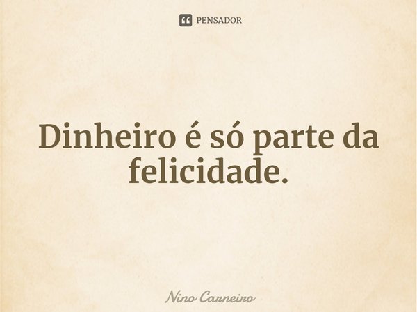 ⁠Dinheiro é só parte da felicidade.... Frase de Nino Carneiro.