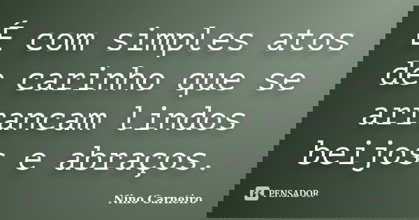 É com simples atos de carinho que se arrancam lindos beijos e abraços.... Frase de Nino Carneiro.
