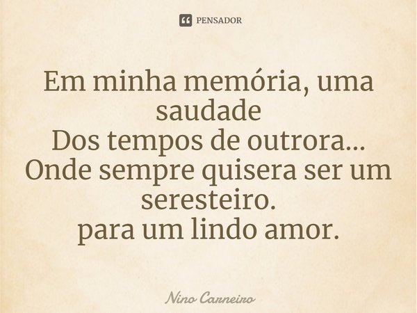 ⁠Em minha memória, uma saudade
Dos tempos de outrora...
Onde sempre quisera ser um seresteiro.
para um lindo amor.... Frase de Nino Carneiro.