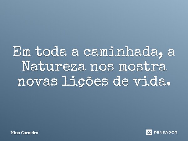 ⁠Em toda a caminhada, a Natureza nos mostra novas lições de vida.... Frase de Nino Carneiro.