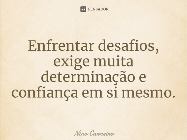 ⁠Enfrentar desafios, exige muita determinação e confiança em si mesmo.... Frase de Nino Carneiro.