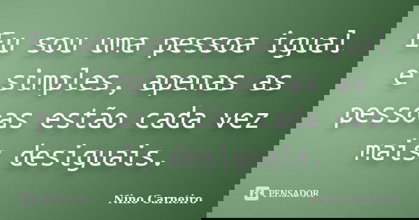 Eu sou uma pessoa igual e simples, apenas as pessoas estão cada vez mais desiguais.... Frase de Nino Carneiro.