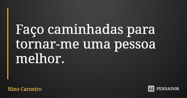 Faço caminhadas para tornar-me uma pessoa melhor.... Frase de Nino Carneiro.