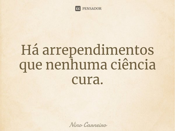 ⁠Há arrependimentos que nenhuma ciência cura.... Frase de Nino Carneiro.