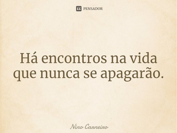 ⁠Há encontros na vida que nunca se apagarão.... Frase de Nino Carneiro.