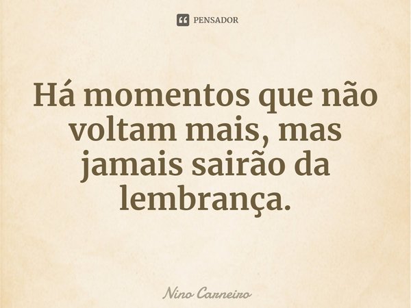⁠Há momentos que não voltam mais, mas jamais sairão da lembrança.... Frase de Nino Carneiro.