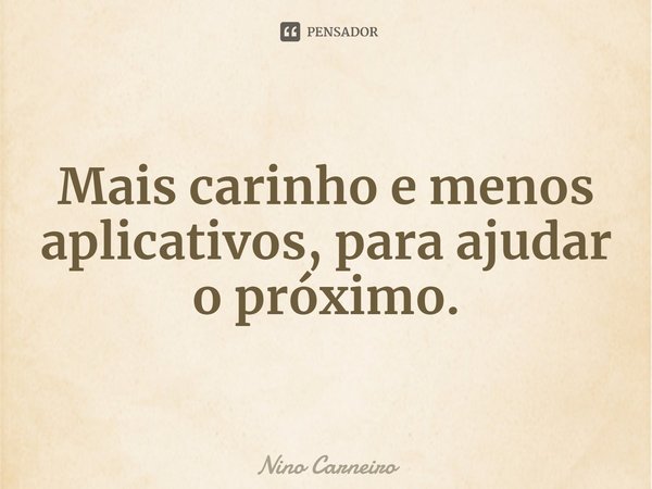 ⁠Mais carinho e menos aplicativos, para ajudar o próximo.... Frase de Nino Carneiro.
