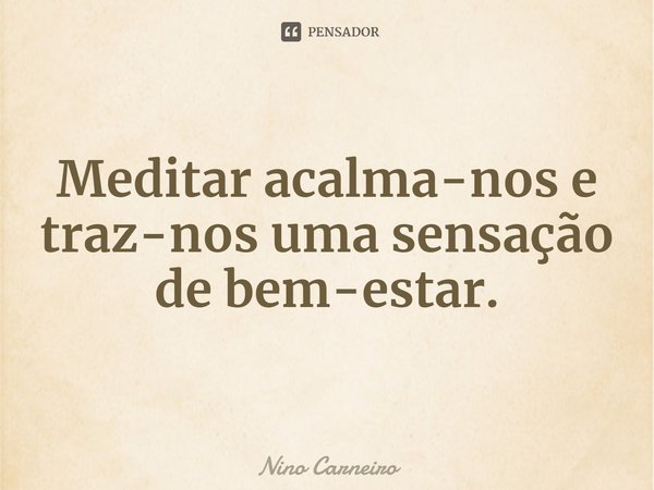 ⁠Meditar acalma-nos e traz-nos uma sensação de bem-estar.... Frase de Nino Carneiro.