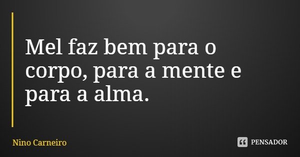 Mel faz bem para o corpo, para a mente e para a alma.... Frase de Nino Carneiro.