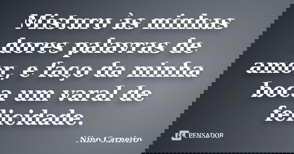 Misturo às minhas dores palavras de amor, e faço da minha boca um varal de felicidade.... Frase de Nino Carneiro.