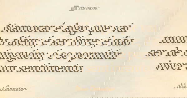 Namorar é algo que vai muito além; é ser livre; é não ser de ninguém; é se permitir viver um sentimento.... Frase de Nino Carneiro.