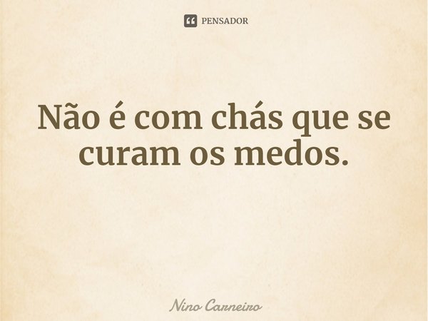 ⁠Não é com chás que se curam os medos.... Frase de Nino Carneiro.
