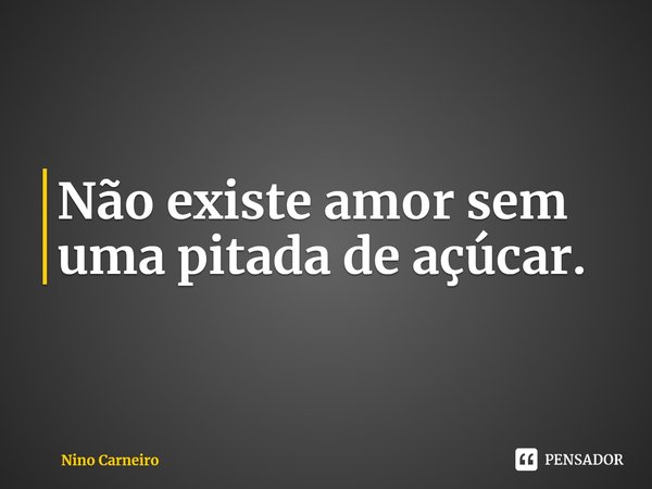 ⁠Não existe amor sem uma pitada de açúcar.... Frase de Nino Carneiro.