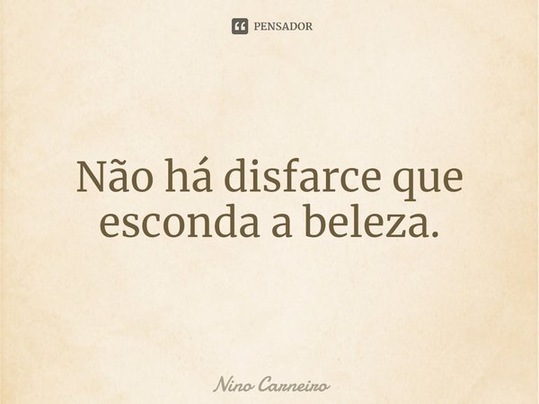 ⁠Não há disfarce que esconda a beleza.... Frase de Nino Carneiro.