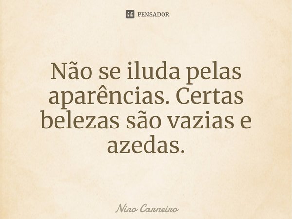 ⁠Não se iluda pelas aparências. Certas belezas são vazias e azedas.... Frase de Nino Carneiro.