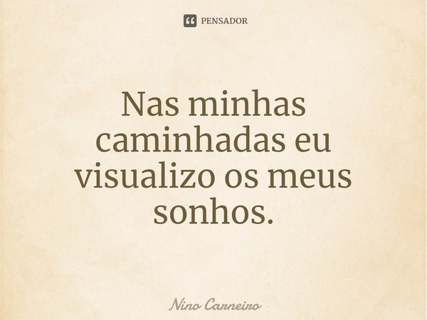 ⁠Nas minhas caminhadas eu visualizo os meus sonhos.... Frase de Nino Carneiro.