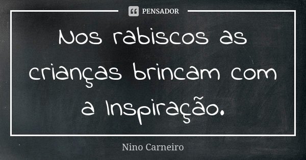 Nos rabiscos as crianças brincam com a Inspiração.... Frase de Nino Carneiro.