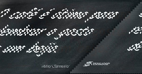 O café é ótimo para relembrar o gosto de um beijo.... Frase de Nino Carneiro.