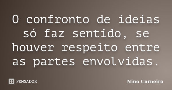 O confronto de ideias só faz sentido, se houver respeito entre as partes envolvidas.... Frase de Nino Carneiro.