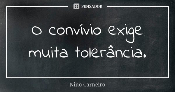 O convívio exige muita tolerância.... Frase de Nino Carneiro.
