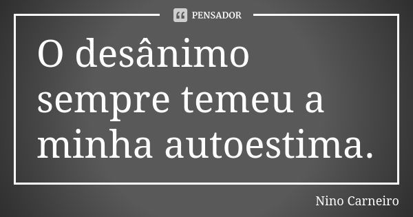 O desânimo sempre temeu a minha autoestima.... Frase de Nino Carneiro.