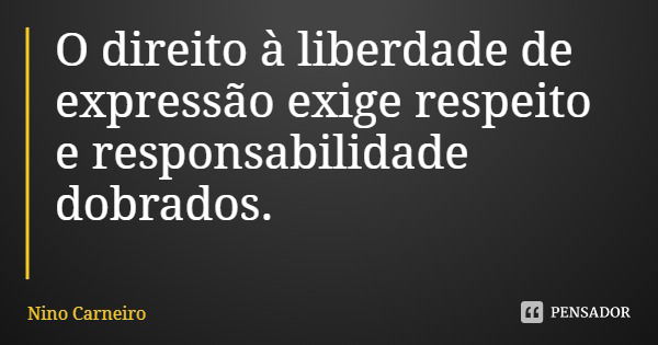 O direito à liberdade de expressão exige respeito e responsabilidade dobrados.... Frase de Nino Carneiro.