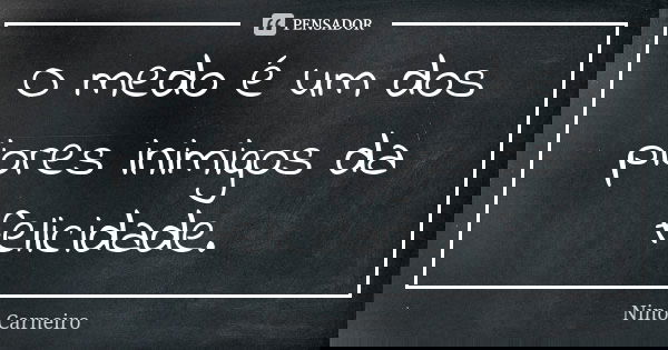 O medo é um dos piores inimigos da felicidade.... Frase de Nino Carneiro.