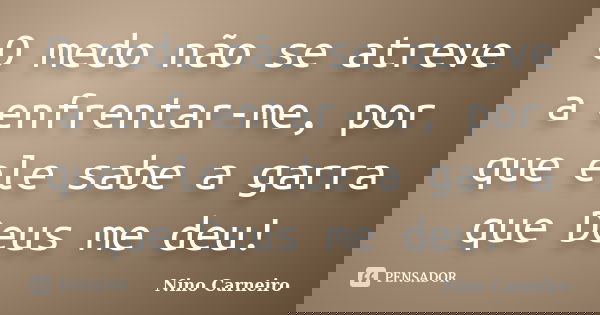 O medo não se atreve a enfrentar-me, por que ele sabe a garra que Deus me deu!... Frase de Nino Carneiro.