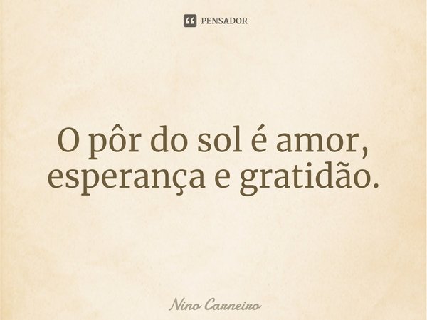 ⁠O pôr do sol é amor, esperança e gratidão.... Frase de Nino Carneiro.