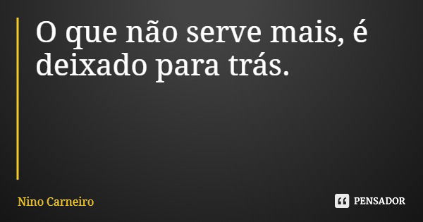 O que não serve mais, é deixado para trás.... Frase de Nino Carneiro.
