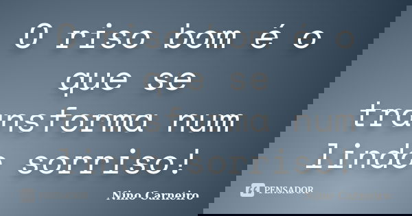 O riso bom é o que se transforma num lindo sorriso!... Frase de Nino Carneiro.