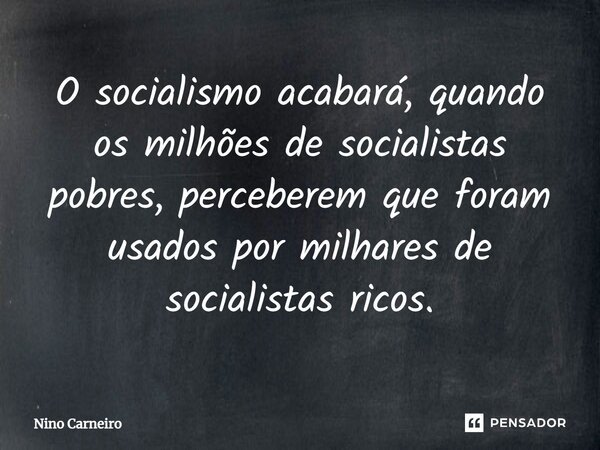 ⁠O socialismo acabará, quando os milhões de socialistas pobres, perceberem que foram usados por milhares de socialistas ricos.... Frase de Nino Carneiro.