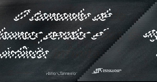 O tamanho de algumas perdas é infinito.... Frase de Nino Carneiro.