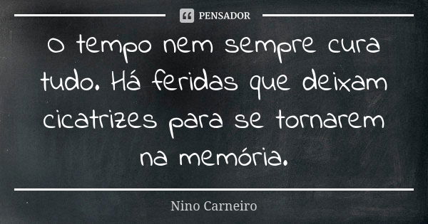 O tempo nem sempre cura tudo. Há feridas que deixam cicatrizes para se tornarem na memória.... Frase de Nino Carneiro.