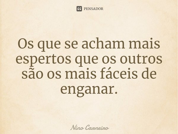 ⁠Os que se acham mais espertos que os outros são os mais fáceis de enganar.... Frase de Nino Carneiro.