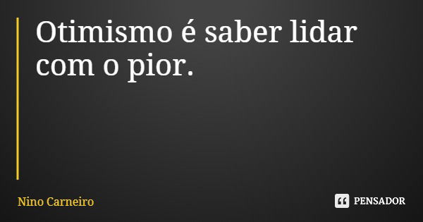 Otimismo é saber lidar com o pior.... Frase de Nino Carneiro.