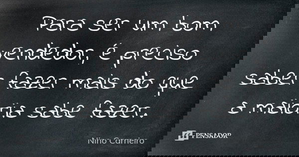 Para ser um bom vendedor, é preciso saber fazer mais do que a maioria sabe fazer.... Frase de Nino Carneiro.